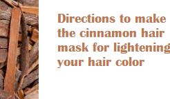 Directions to make the cinnamon hair mask for lightening your hair color Directions to make the cinnamon hair mask for lightening your hair color