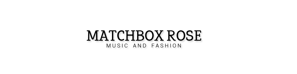 Matchbox Rose | A Music and Fashion Blog