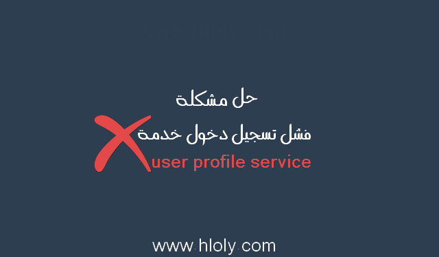 حل مشكلة فشل تسجيل دخول خدمة user profile service