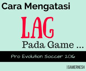 cara mengatasi lag pada pes 2016 di pc
