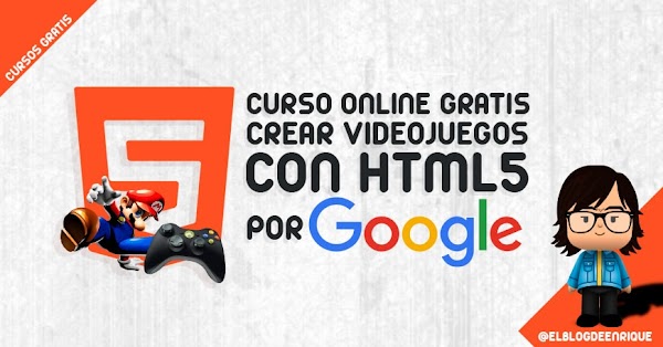 Curso gratuito para crear videojuegos con HTML5 impartidos por GOOGLE Curso gratuito para crear videojuegos con HTML5 impartidos por GOOGLE