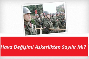 askerde hava değişimi süresi hava değişiminde geçen süre askerlikten sayılır mı