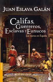 CALIFAS, GUERREROS, ESCLAVOS Y EUNUCOS-Los moros en España- Juan Eslava Galán-Editorial Espasa.