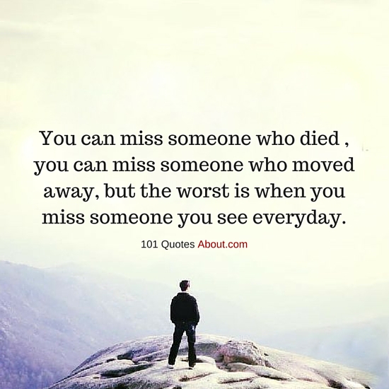 You can miss someone who died or moved away, but the worst is when you