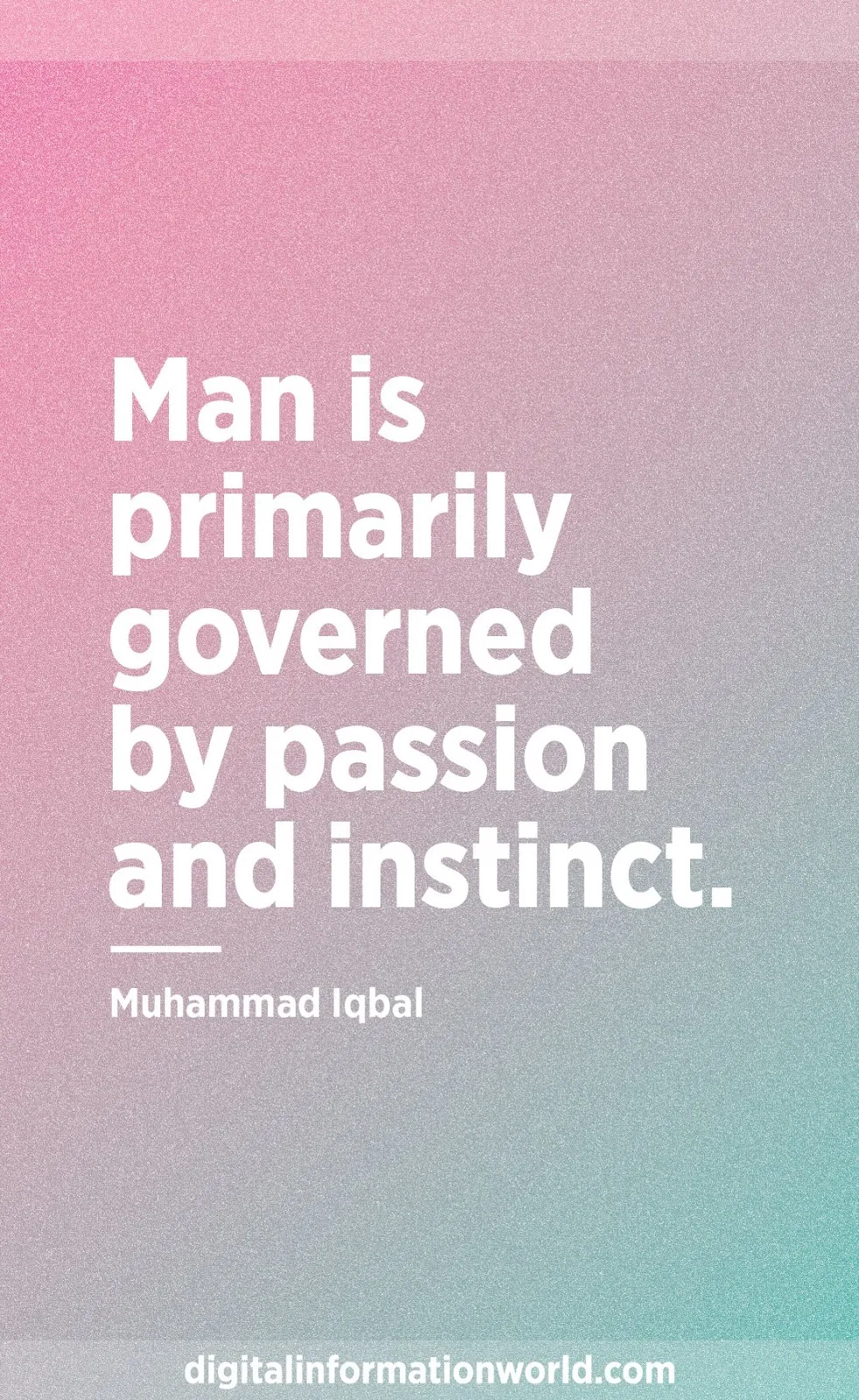 Man is primarily governed by passion and instinct. Muhammad Iqbal