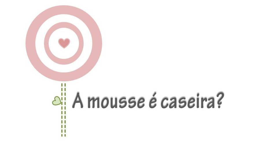 A mousse é caseira?