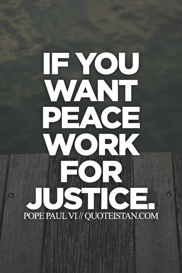If you want peace work for justice.