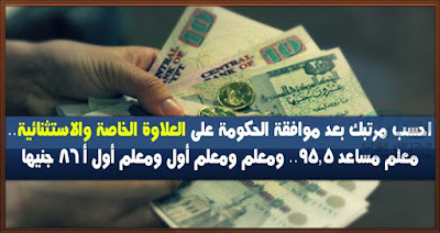 احسب مرتبك بعد موافقة الحكومة على العلاوة الخاصة والاستثنائية.. معلم مساعد 95,5.. ومعلم ومعلم أول ومعلم أول أ 86 جنيها