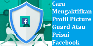 Cara Mengaktifkan Profil Picture Guard Atau Prisai Facebook