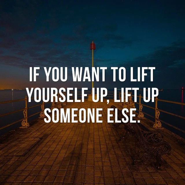 If you want to lift yourself up, lift up someone else. - Inspiration Quotes