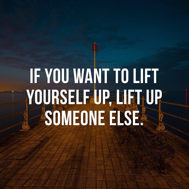 If you want to lift yourself up, lift up someone else. - Inspiration Quotes