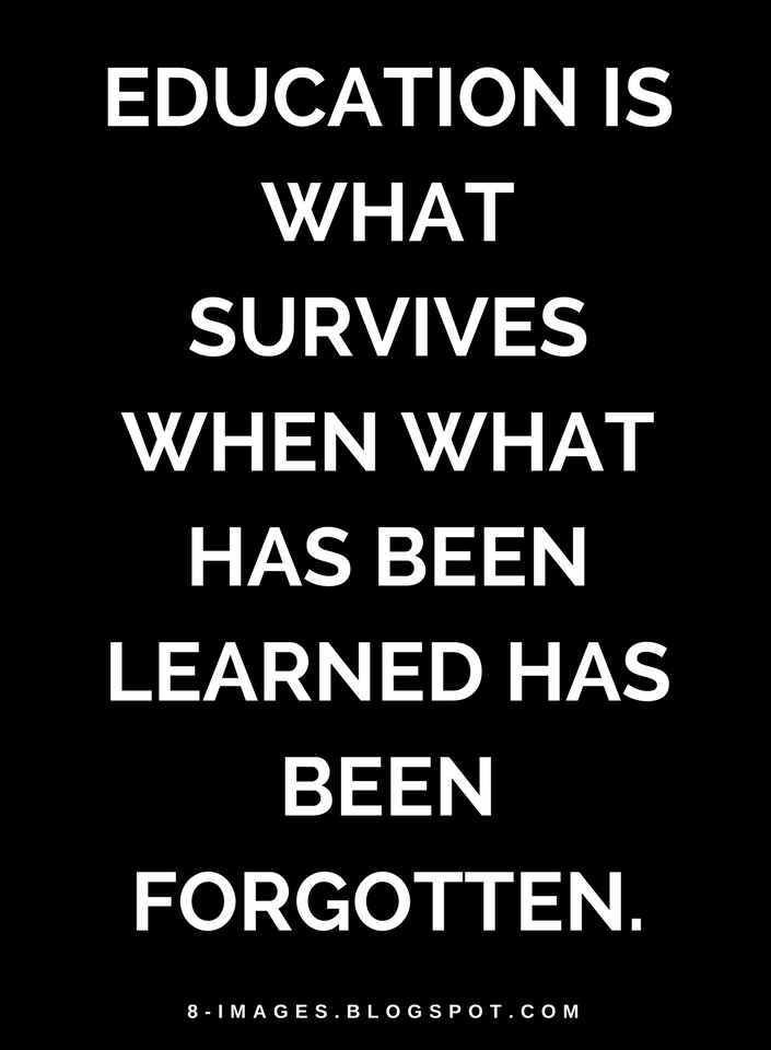 Education is what survives when what has been learned has been