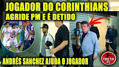 JOGADOR DO CORINTHIANS AGRIDE PM E VAI PARAR EM DELEGACIA APÓS BOTAFOGO 2 X 1 CORINTHIANS