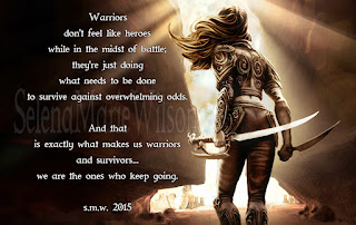 Rear view of woman standing holding a sword, next to poem that reads: Warriors don't feel like heroes while in the midst of battle. They're just doing what needs to be done to survive against overwhelming odds. And that is exactly what makes us warriors and survivors... we are the ones who keep going. S.M.W. 2015