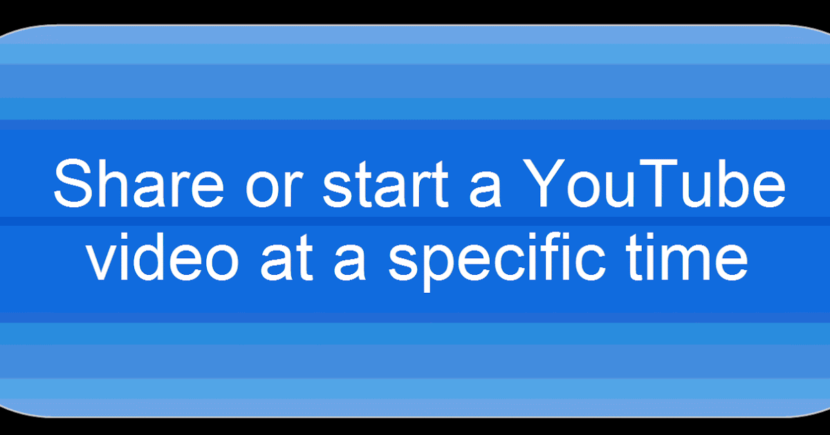 Time to Talk Tech Share or start a YouTube video at a specific spot/time