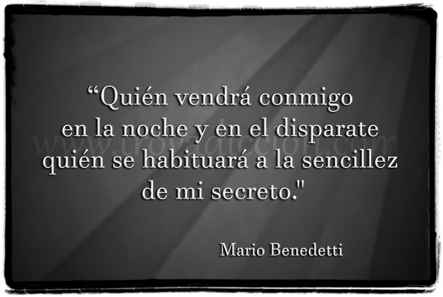 "Quién vendrá conmigo en la noche y en el disparate quién se habituará a la sencillez de mi secreto."