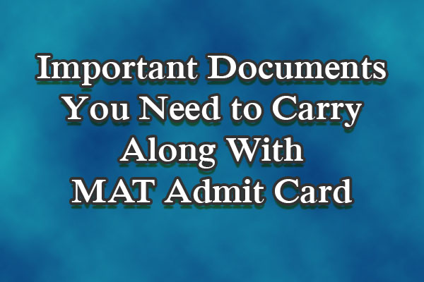 Important Documents You Need To Carry Along With Mat Admit Card