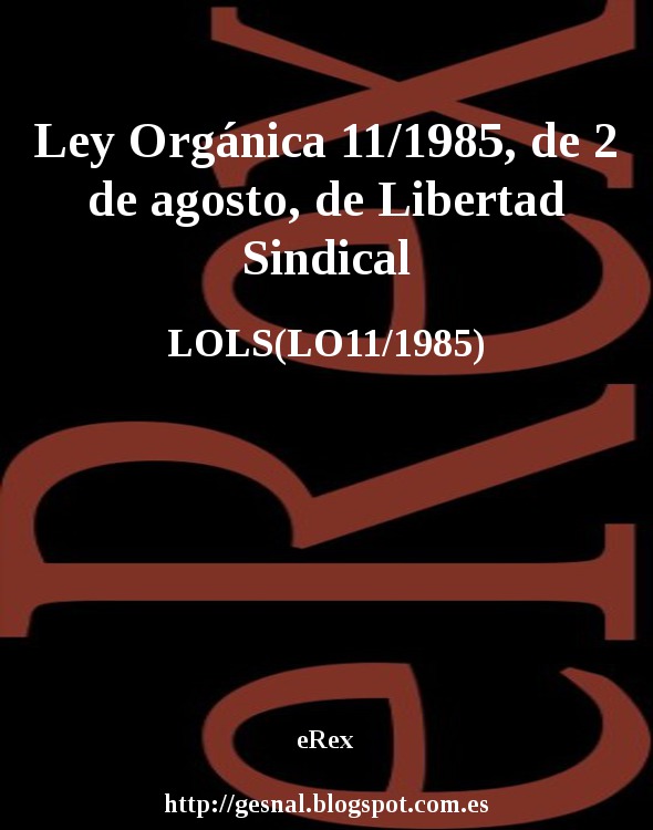 eRex Ley Orgánica 11/1985, de 2 de agosto, de Libertad Sindical eRex Ley Orgánica 11/1985, de 2 de agosto, de Libertad Sindical