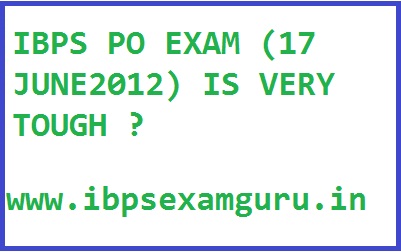 IBPS PO EXAM (17 JUNE2012) IS VERY TOUGH ? IBPS PO EXAM (17 JUNE2012) IS VERY TOUGH