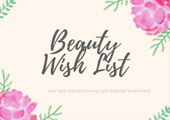 Beauty Wish List, або мої косметично-доглядові бажання