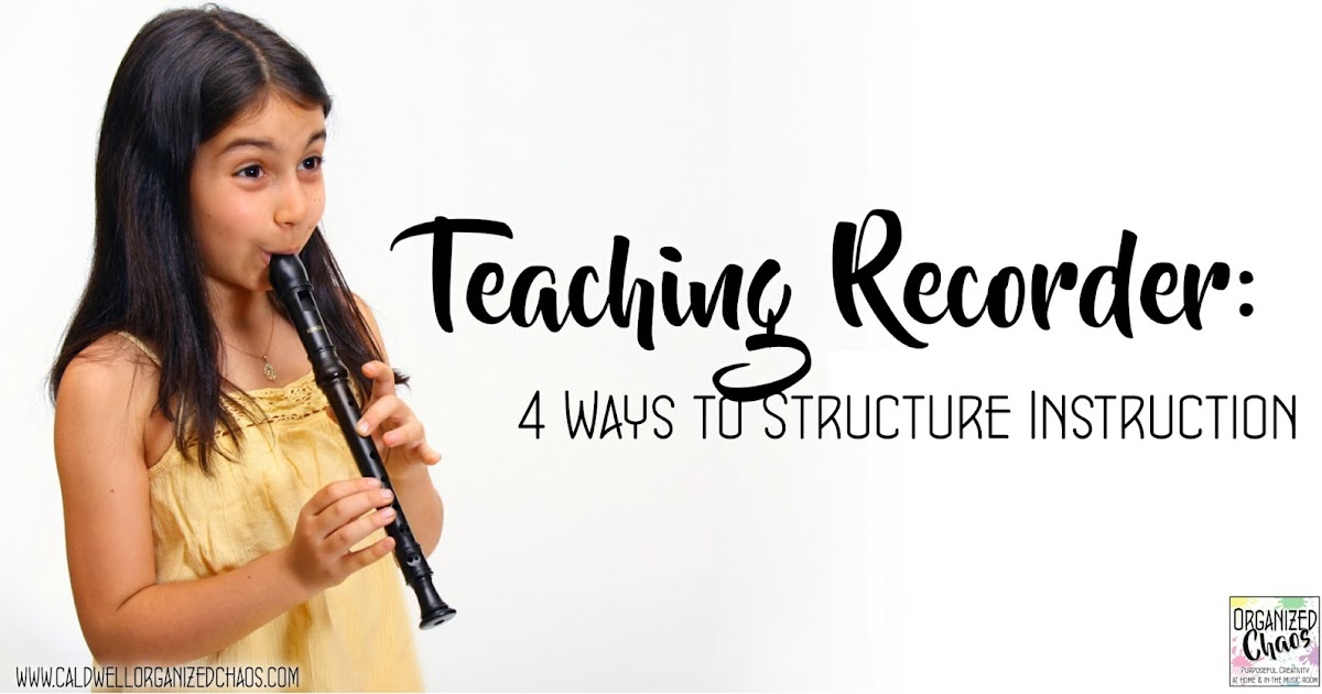 Teaching Recorder 4 ways to structure instruction Organized Chaos