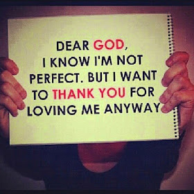 Dear God, I know I'm not perfect. But I want to thank you for loving me anyway.
