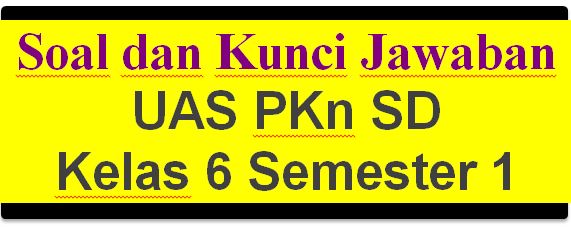 Soal dan Kunci Jawaban UAS PKn SD Kelas 6 Semester 1