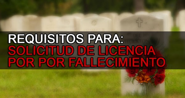 SOLICITUD DE LICENCIA POR FALLECIMIENTO DE UN FAMILIAR, DÍAS DE PERMISO, REQUISITOS MAS PLANILLA SOLICITUD DE LICENCIA POR FALLECIMIENTO DE UN FAMILIAR, DÍAS DE PERMISO, REQUISITOS MAS PLANILLA