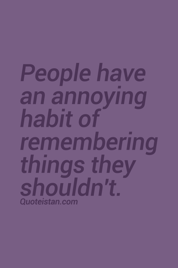 People have an annoying habit of remembering things they shouldn't.