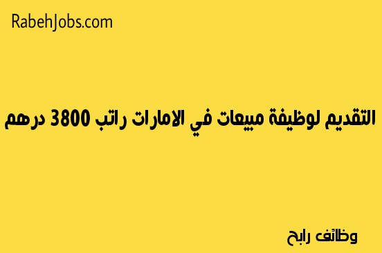 التقديم لوظيفة مبيعات في الامارات راتب 3800 درهم التقديم لوظيفة مبيعات في الامارات راتب 3800 درهم