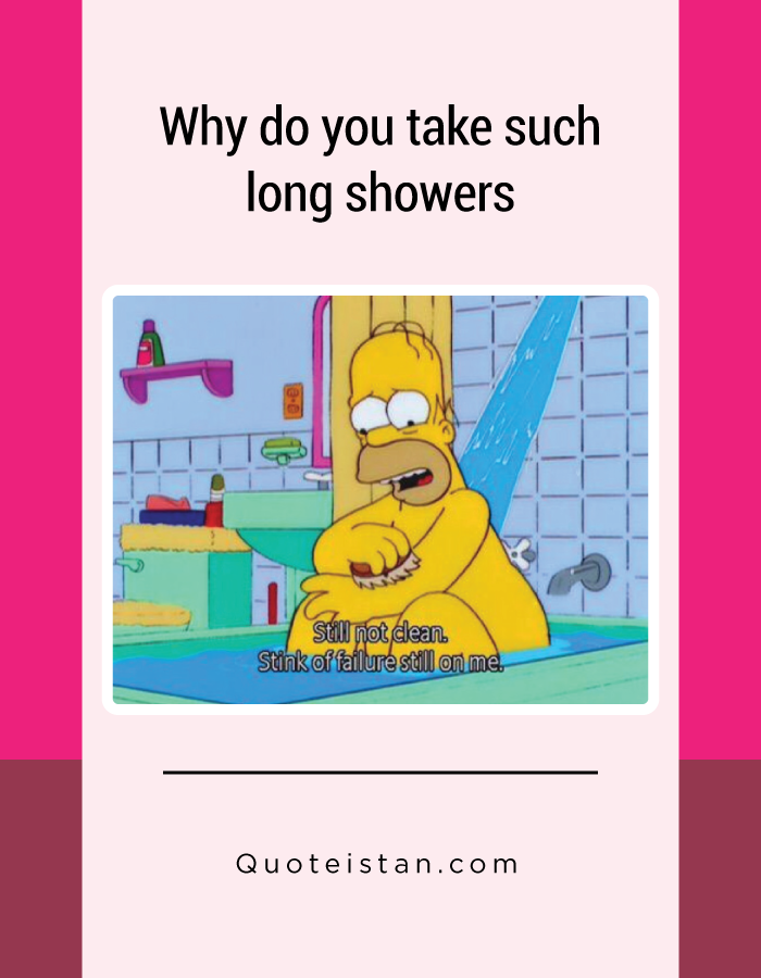 Why do you take such long showers
