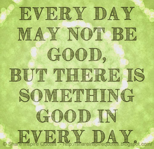 Everyday day may not be GOOD but there is something GOOD in everyday ...