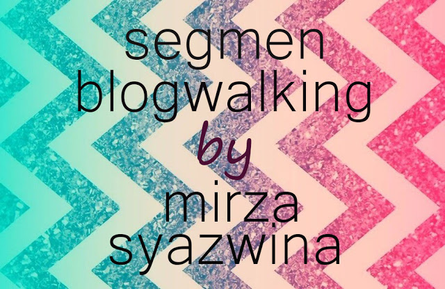 Segmen Blogwalking By Mirza Syazwina