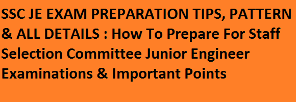 SSC JE EXAM PREPARATION TIPS, PATTERN & ALL DETAILS : How To Prepare For Staff Selection Committee Junior Engineer Examinations & Important Points SSC JE EXAM PREPARATION TIPS, PATTERN & ALL DETAILS : How To Prepare For Staff Selection Committee Junior Engineer Examinations & Important Points