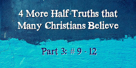 4 More Half-Truths Many Christians Believe (9-12)