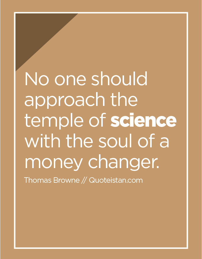 No one should approach the temple of science with the soul of a money changer.