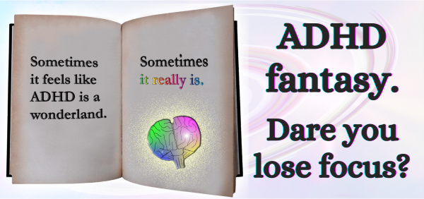 On the left, an open book with an illustrated colorful brain and the words: Sometimes it feels like ADHD is a wonderland. Sometimes, it really is. On the right, text: ADHD fantasy. Dare you lose focus?