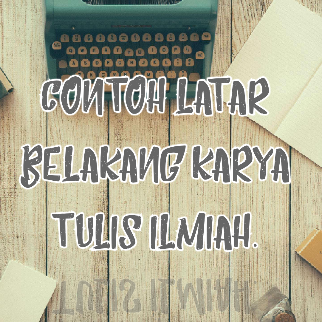 Cara Membuat Dan Contoh Latar Belakang Karya Tulis Ilmiah Cara Membuat Dan Contoh Latar Belakang Karya Tulis Ilmiah