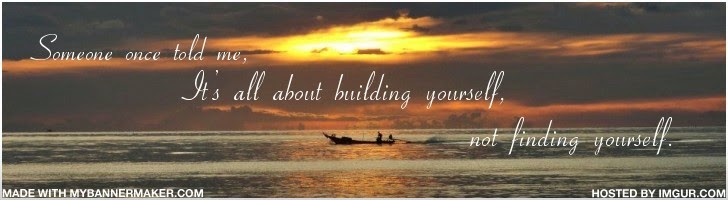 Someone once told me, it's all about building yourself, not finding yourself