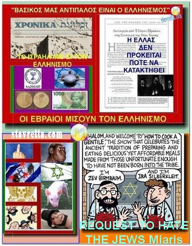 ΖΗΤΩ ΤΟ ΜΙΣΟΣ ΤΩΝ ΜΙΑΡΩΝ ΙΟΥΔΑΙΩΝ.... /  Η ΕΛΛΑΣ ΔΕΝ ΠΡΟΚΕΙΤΑΙ ΠΟΤΕ ΝΑ ΚΑΤΑΚΤΗΘΕΙ