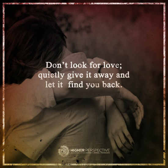 Don't look for love quietly give it away and let it find you back - 101 ...