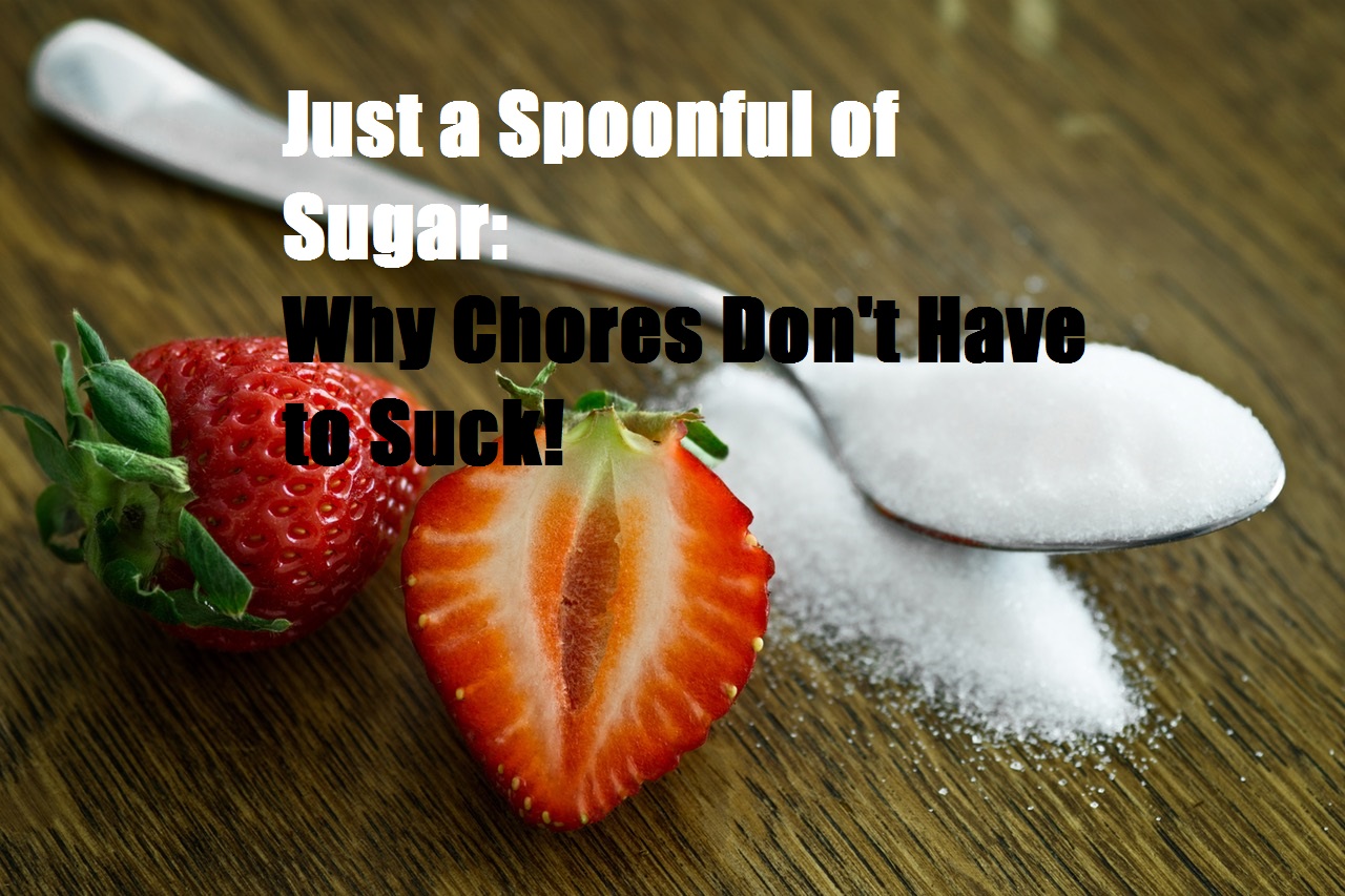Just a Spoonful of Sugar Why Chores Don't Have to Suck