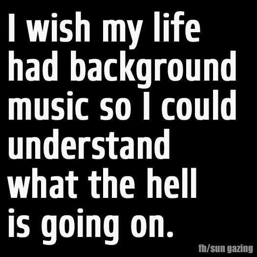 I Wish My Life had Background Music so I Could Understand What The Hell ...