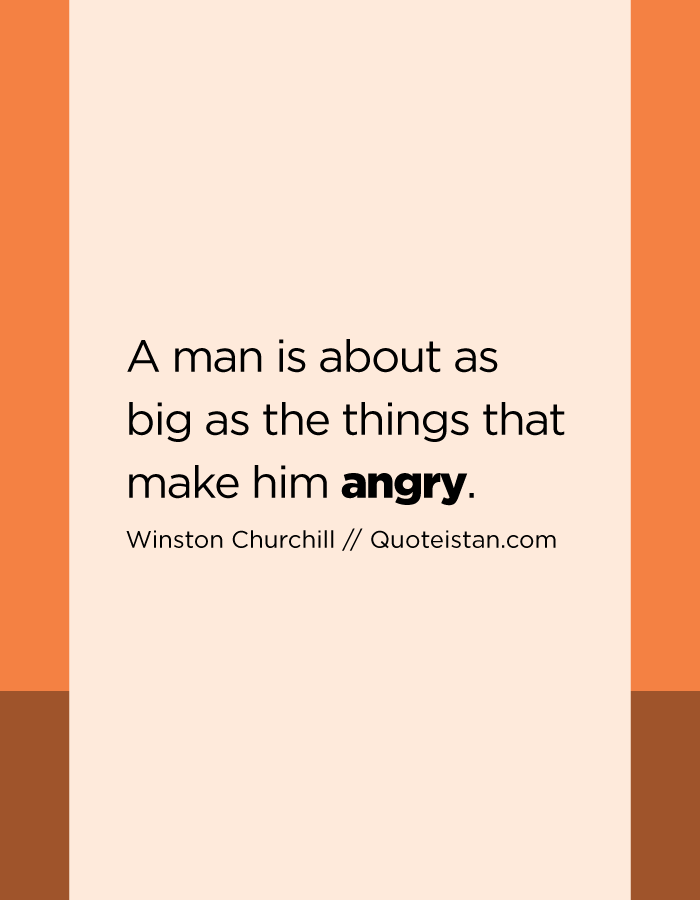 A man is about as big as the things that make him angry.