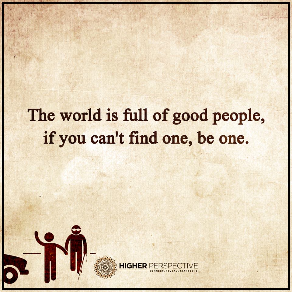 The World is full of good people, If you can't find one, be one. 101