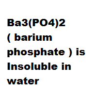Ba3(PO4)2 ( barium phosphate ) is Insoluble in water Ba3(PO4)2 ( barium phosphate ) is Insoluble in water
