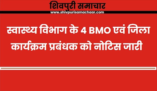 स्वास्थ्य विभाग के 4 BMO एवं जिला कार्यक्रम प्रबंधक को नोटिस जारी- Shivpuri News
