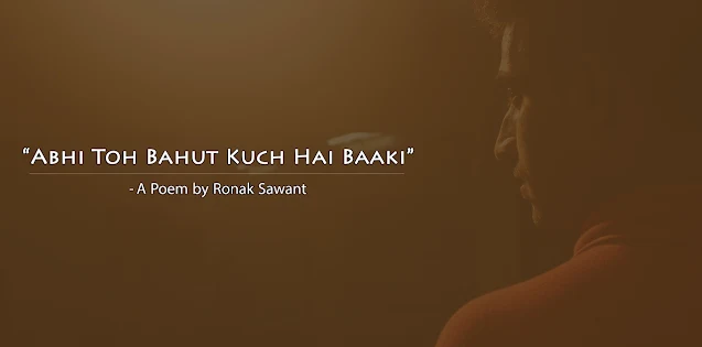 "अभी तो बहुत कुछ है बाकी" (Abhi Toh Bahut Kuch Hai Baaki) - Poem by Ronak Sawant