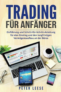 Trading für Anfänger: Einführung und Schritt-für-Schritt-Anleitung für den Einstieg und den langfristigen Vermögensaufbau an der Börse.