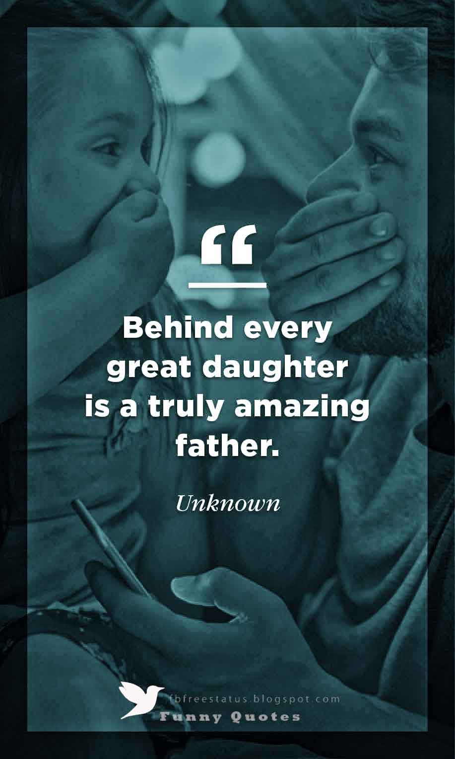 Fathers Day Inspirational Quotes, Behind every great Daughter is a truly Amazing father.. !
